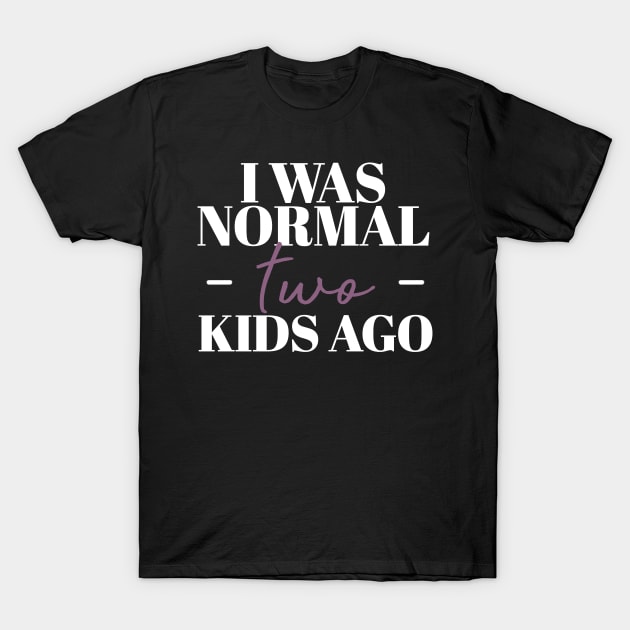 I Was Normal Two Kids Ago Funny Mother Gift T-Shirt by koalastudio